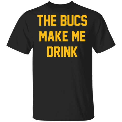 The bucs make me drink shirt $19.95