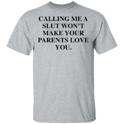 Calling me a slut won’t make your parents love you shirt $19.95