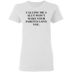 Calling me a slut won’t make your parents love you shirt $19.95