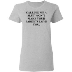 Calling me a slut won’t make your parents love you shirt $19.95