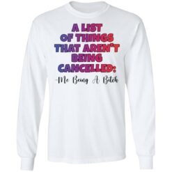 A list of things that aren’t being cancelled me being a bitch shirt $19.95