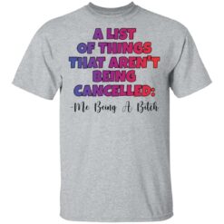 A list of things that aren’t being cancelled me being a bitch shirt $19.95