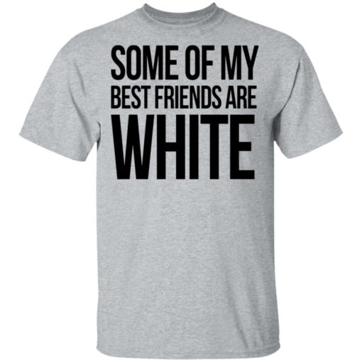 Some of my best friends are white shirt $19.95 redirect03042021210354 1