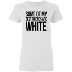 Some of my best friends are white shirt $19.95 redirect03042021210354 2