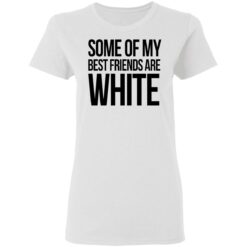 Some of my best friends are white shirt $19.95