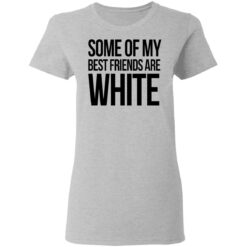 Some of my best friends are white shirt $19.95