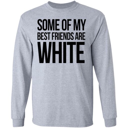 Some of my best friends are white shirt $19.95