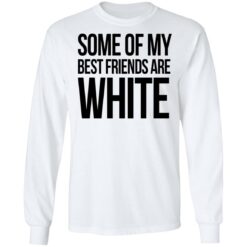 Some of my best friends are white shirt $19.95