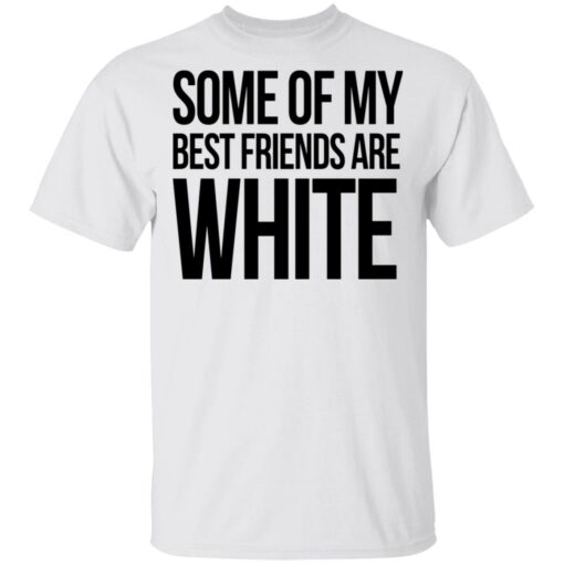 Some of my best friends are white shirt $19.95