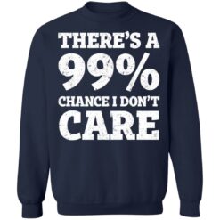 There’s a 99% chance i don't care shirt $19.95