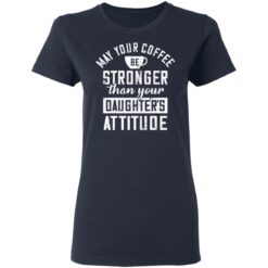 May your coffee be stronger than your daughter's attitude shirt $19.95 redirect03042021230317 3