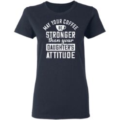 May your coffee be stronger than your daughter's attitude shirt $19.95