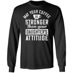 May your coffee be stronger than your daughter's attitude shirt $19.95