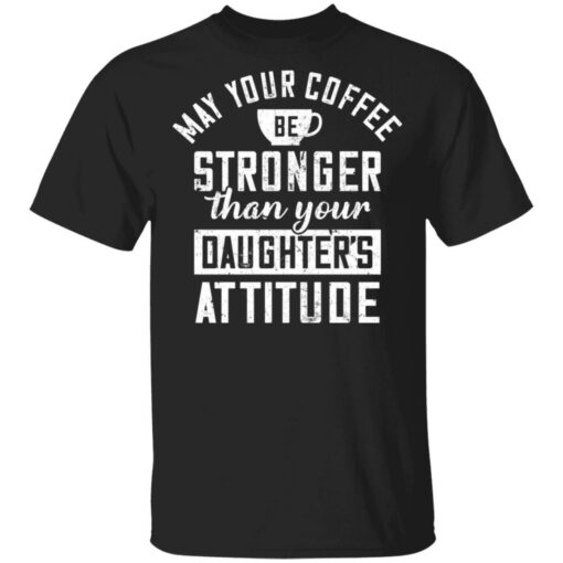 May your coffee be stronger than your daughter's attitude shirt $19.95 redirect03042021230317