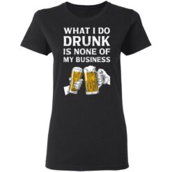 Beer what i do drunk is none of business shirt $19.95