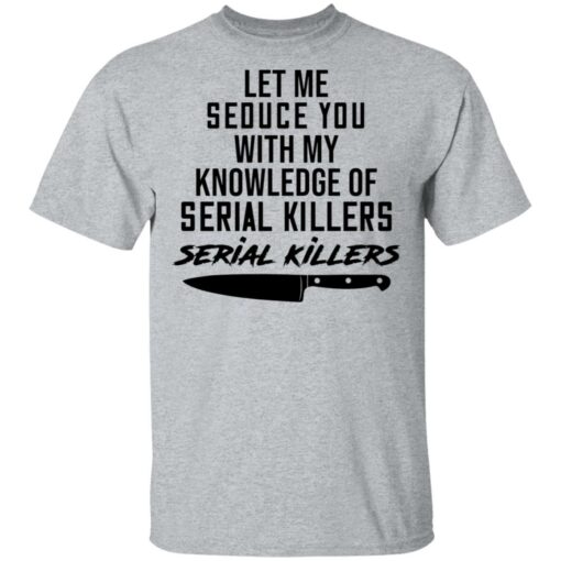 Let me seduce you with my knowledge of serial killers shirt $19.95