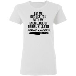 Let me seduce you with my knowledge of serial killers shirt $19.95