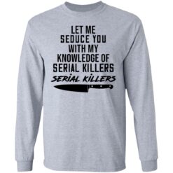 Let me seduce you with my knowledge of serial killers shirt $19.95