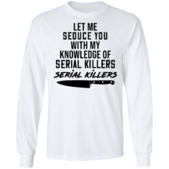 Let me seduce you with my knowledge of serial killers shirt $19.95 redirect03042021230335 5