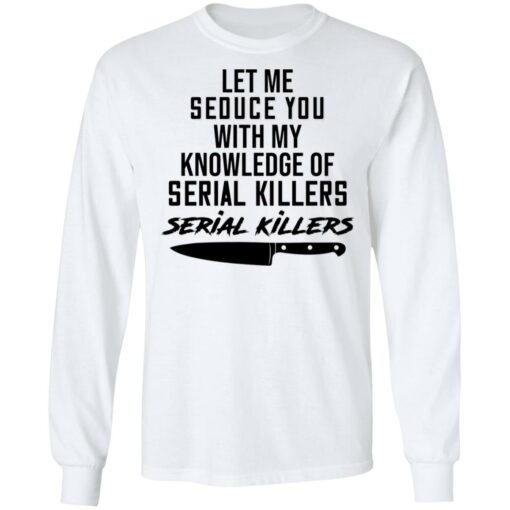 Let me seduce you with my knowledge of serial killers shirt $19.95