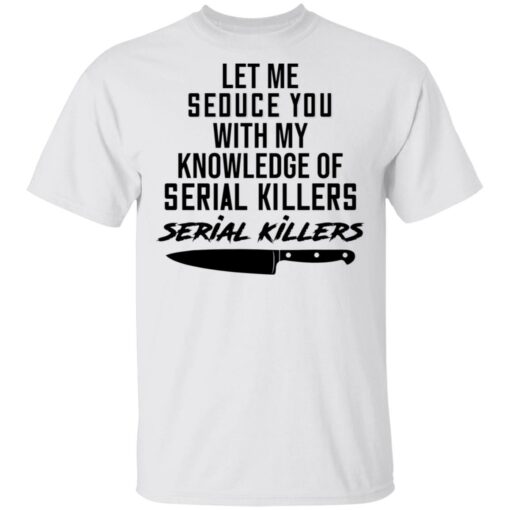 Let me seduce you with my knowledge of serial killers shirt $19.95 redirect03042021230335