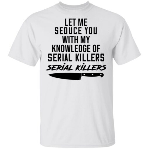 Let me seduce you with my knowledge of serial killers shirt $19.95