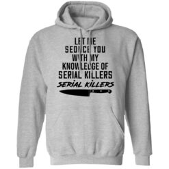 Let me seduce you with my knowledge of serial killers shirt $19.95