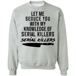 Let me seduce you with my knowledge of serial killers shirt $19.95