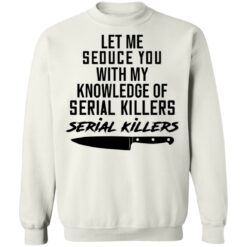 Let me seduce you with my knowledge of serial killers shirt $19.95 redirect03042021230335 9