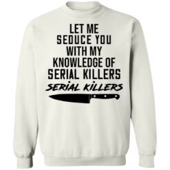 Let me seduce you with my knowledge of serial killers shirt $19.95