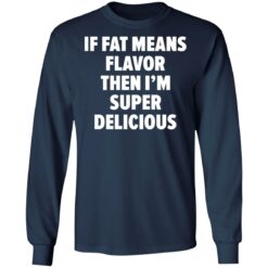 If fat means flavor them i'm super delicious shirt $19.95 redirect03042021230346 5