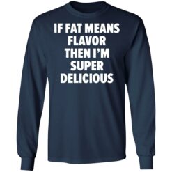 If fat means flavor them i'm super delicious shirt $19.95