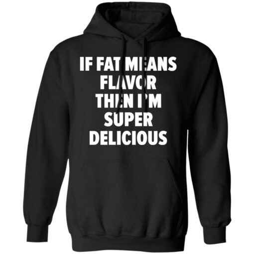 If fat means flavor them i'm super delicious shirt $19.95 redirect03042021230346 6