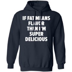 If fat means flavor them i'm super delicious shirt $19.95