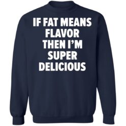 If fat means flavor them i'm super delicious shirt $19.95 redirect03042021230346 9