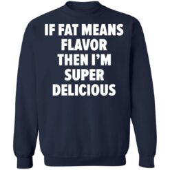 If fat means flavor them i'm super delicious shirt $19.95