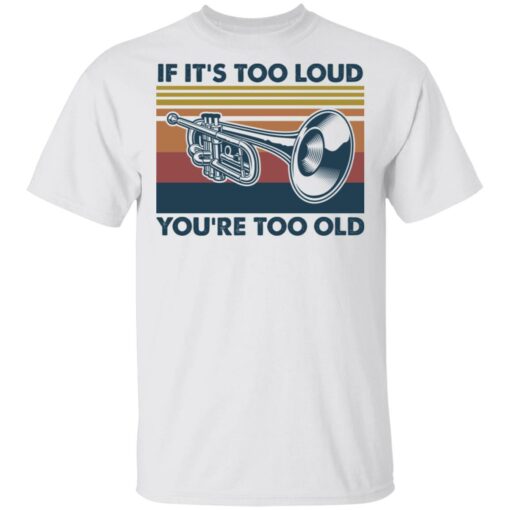 Trumpet if it’s too loud you're too old shirt $19.95