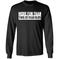 More fun than two 20 year olds shirt $19.95
