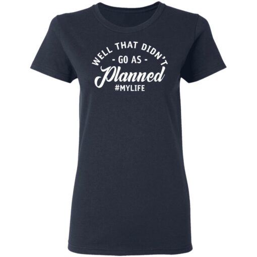 Well that didn’t go as planned my life shirt $19.95