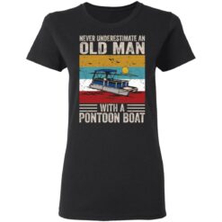 Never underestimate an old man with a pontoon boat shirt $19.95