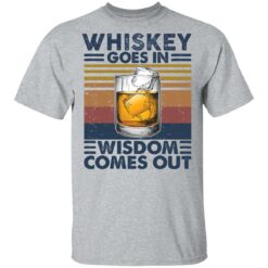 Whiskey goes in wisdom comes out shirt $19.95