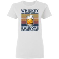 Whiskey goes in wisdom comes out shirt $19.95