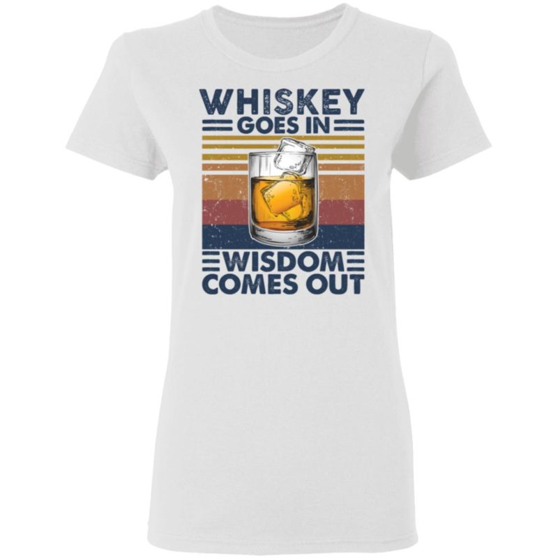 Whiskey Goes In Wisdom Comes Out Shirt - Lelemoon