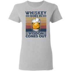 Whiskey goes in wisdom comes out shirt $19.95