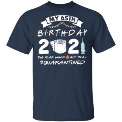 My 65th birthday 2021 the year when shit got real shirt $19.95