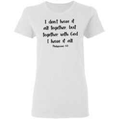 I don't have it all together but together with God i have it all shirt $19.95