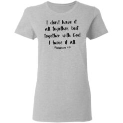 I don't have it all together but together with God i have it all shirt $19.95