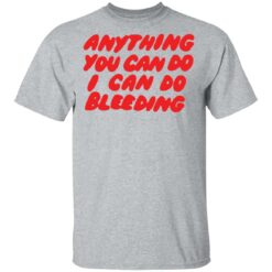 Anything you can do I can do bleeding shirt $19.95