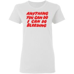 Anything you can do I can do bleeding shirt $19.95