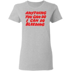 Anything you can do I can do bleeding shirt $19.95